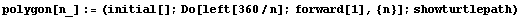 polygon[n_] := (initial[] ; Do[left[360/n] ; forward[1], {n}] ; showturtlepath)