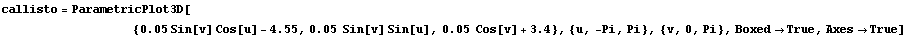 callisto = ParametricPlot3D[
          &nb ... n[v] Sin[u], 0.05  Cos[v] + 3.4}, {u, -Pi, Pi}, {v, 0, Pi}, Boxed -> True, Axes -> True]